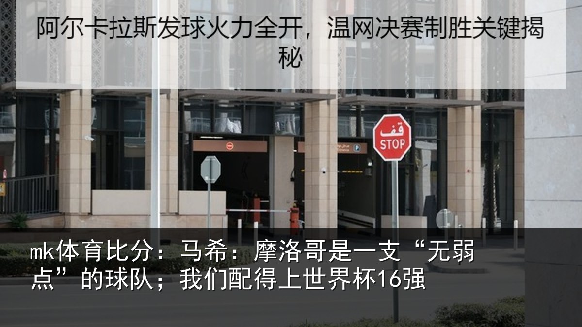 mk体育比分：马希：摩洛哥是一支“无弱点”的球队；我们配得上世界杯16强