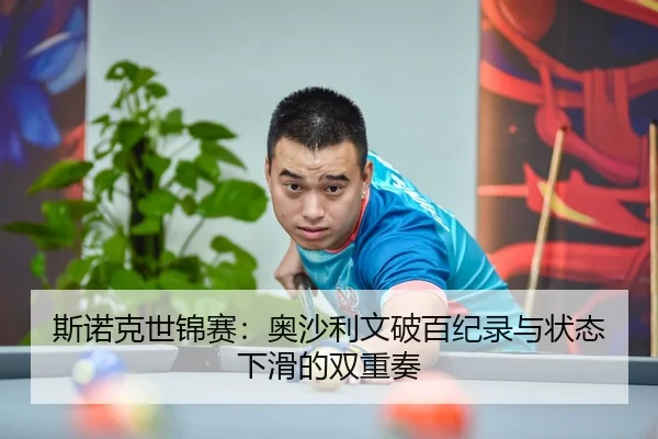 斯诺克世锦赛：奥沙利文破百纪录与状态下滑的双重奏