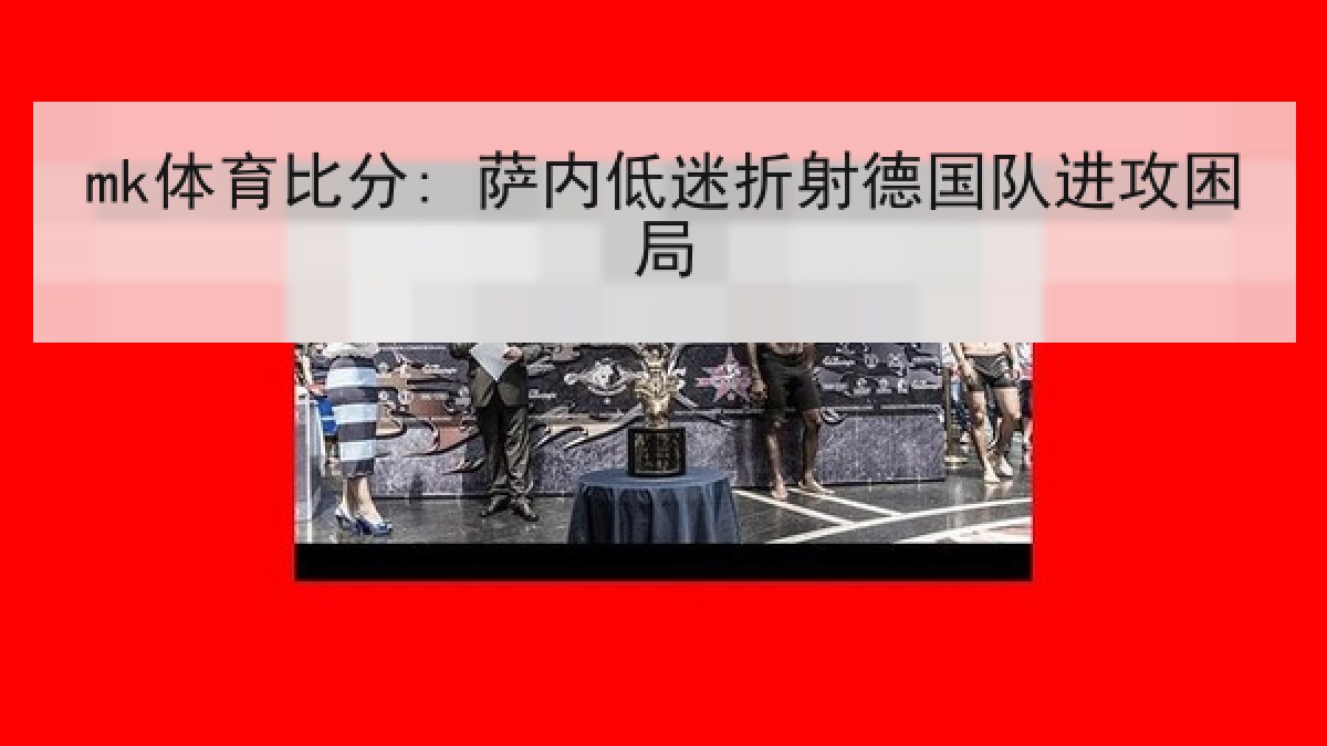 mk体育比分: 萨内低迷折射德国队进攻困局