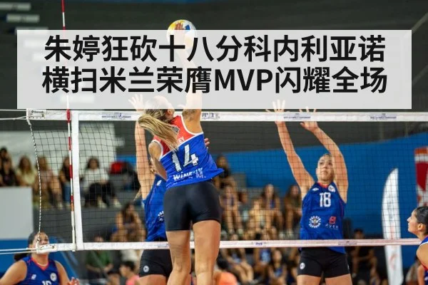 朱婷狂砍十八分科内利亚诺横扫米兰荣膺MVP闪耀全场