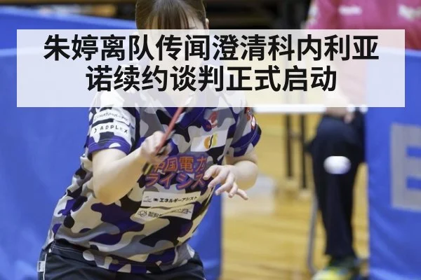 朱婷离队传闻澄清科内利亚诺续约谈判正式启动
