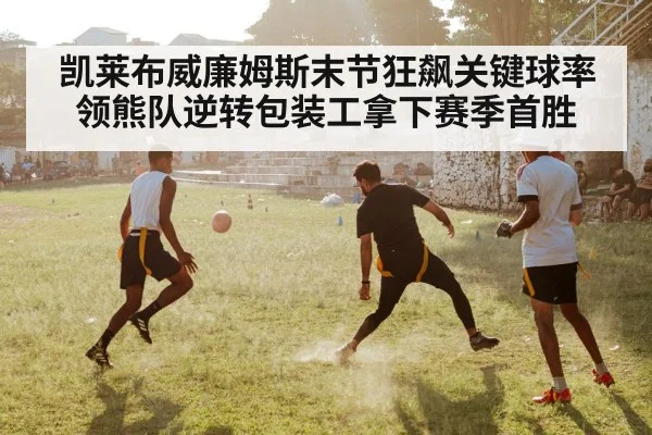 凯莱布威廉姆斯末节狂飙关键球率领熊队逆转包装工拿下赛季首胜